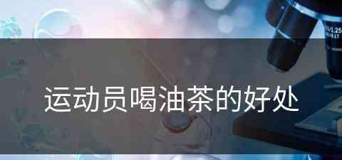 运动员喝油茶的好处(运动员喝油茶的好处和坏处)